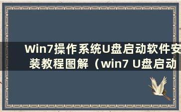 Win7操作系统U盘启动软件安装教程图解（win7 U盘启动安装）